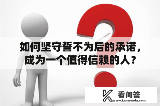 如何坚守誓不为后的承诺，成为一个值得信赖的人？