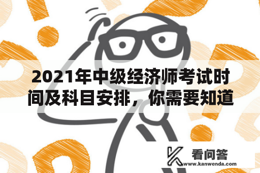 2021年中级经济师考试时间及科目安排，你需要知道的一切