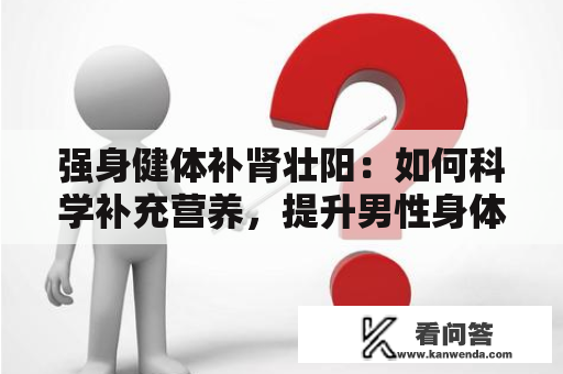 强身健体补肾壮阳：如何科学补充营养，提升男性身体素质？