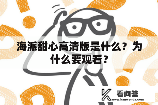 海派甜心高清版是什么？为什么要观看？