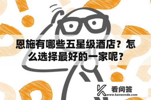 恩施有哪些五星级酒店？怎么选择最好的一家呢？