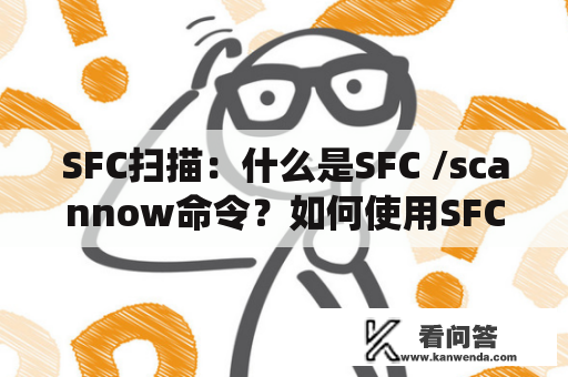 SFC扫描：什么是SFC /scannow命令？如何使用SFC /scannow命令修复Windows系统文件？