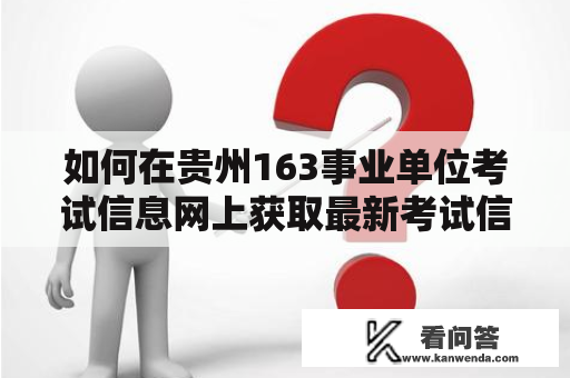 如何在贵州163事业单位考试信息网上获取最新考试信息？