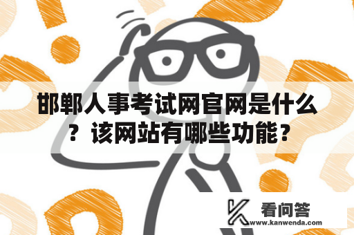 邯郸人事考试网官网是什么？该网站有哪些功能？