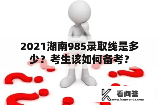 2021湖南985录取线是多少？考生该如何备考？