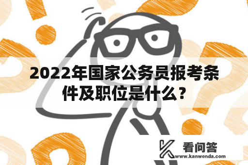 2022年国家公务员报考条件及职位是什么？