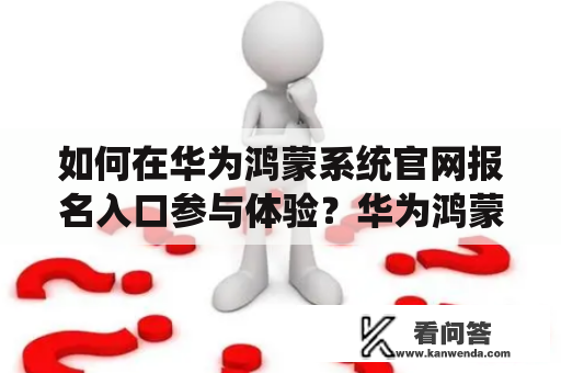 如何在华为鸿蒙系统官网报名入口参与体验？华为鸿蒙系统官网报名入口