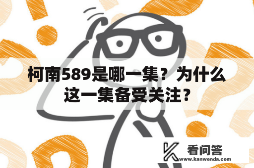 柯南589是哪一集？为什么这一集备受关注？