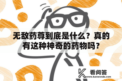 无敌药尊到底是什么？真的有这种神奇的药物吗？