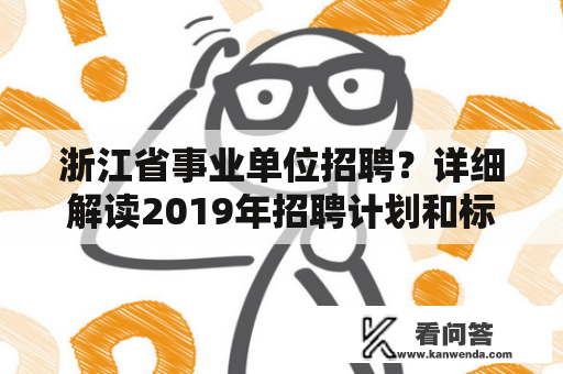 浙江省事业单位招聘？详细解读2019年招聘计划和标准