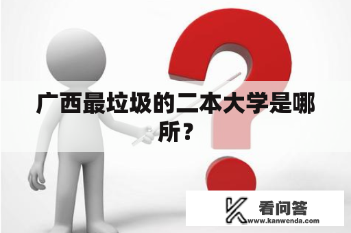 广西最垃圾的二本大学是哪所？