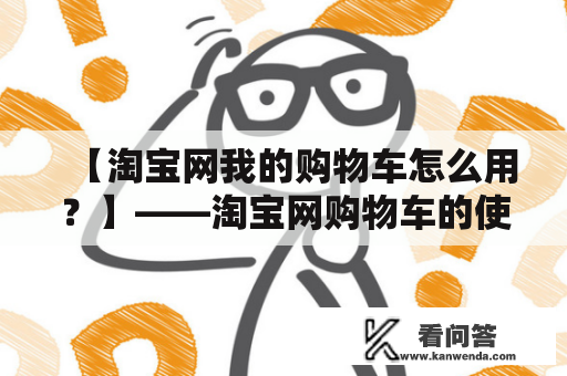 【淘宝网我的购物车怎么用？】——淘宝网购物车的使用方法和注意事项