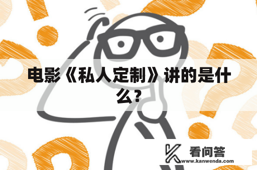电影《私人定制》讲的是什么? 电影《私人定制》讲的是什么?