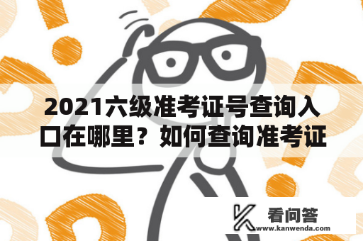 2021六级准考证号查询入口在哪里？如何查询准考证号？