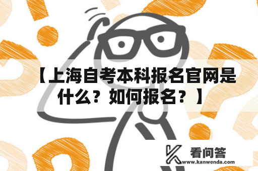 【上海自考本科报名官网是什么？如何报名？】