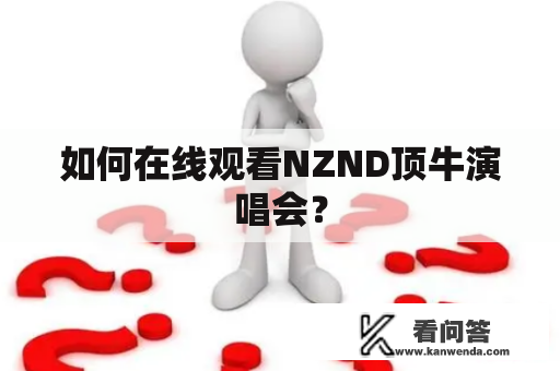 如何在线观看NZND顶牛演唱会? 如何在线观看NZND顶牛演唱会?