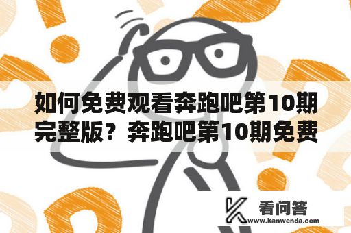 如何免费观看奔跑吧第10期完整版？奔跑吧第10期免费观看完整版，想必是不少粉丝所期待的。但是，在国内由于版权问题，很多视频平台需要付费才能观看全集。那么，是否有什么途径可以免费观看奔跑吧第10期呢？