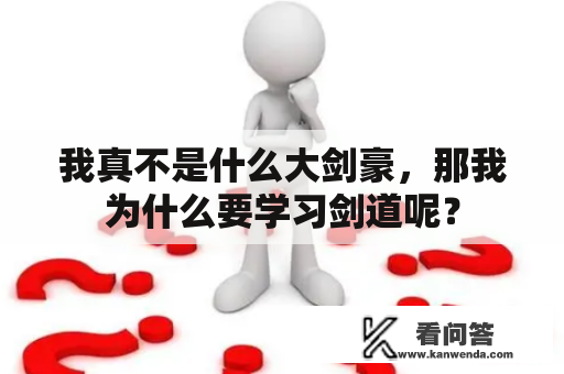 我真不是什么大剑豪,那我为什么要学习剑道呢? 我真不是什么大剑豪,那我为什么要学习剑道呢?