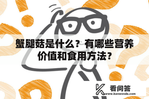 蟹腿菇是什么？有哪些营养价值和食用方法？