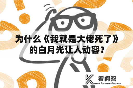 为什么《我就是大佬死了》的白月光让人动容？