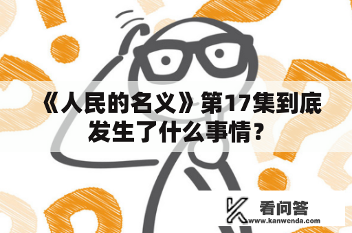 《人民的名义》第17集到底发生了什么事情？