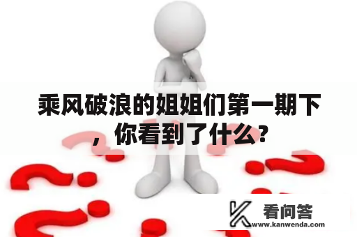 乘风破浪的姐姐们第一期下，你看到了什么？