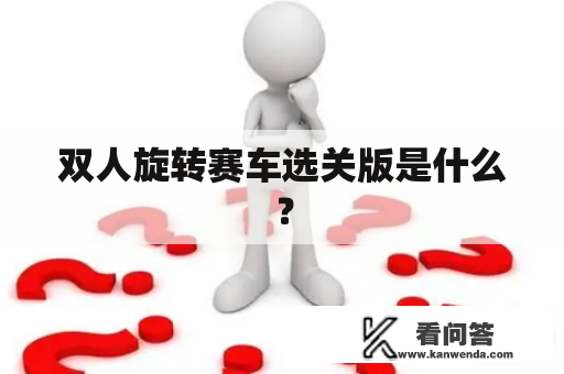 双人旋转赛车选关版是什么？