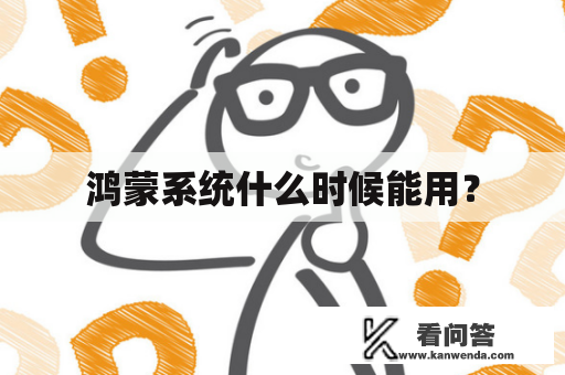 鸿蒙系统什么时候能用? 鸿蒙系统什么时候能用?