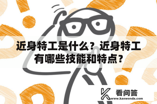 近身特工是什么?近身特工有哪些技能和特点? 近身特工是什么?近身特工有哪些技能和特点?