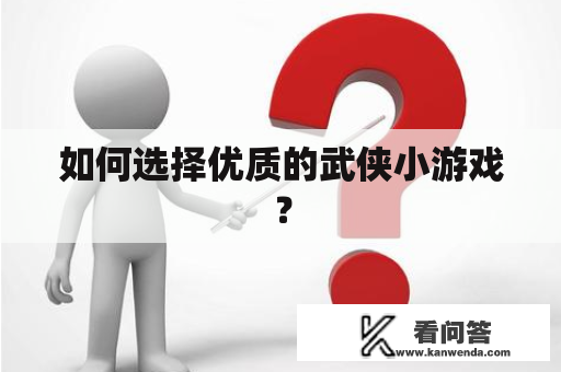 如何选择优质的武侠小游戏? 如何选择优质的武侠小游戏?