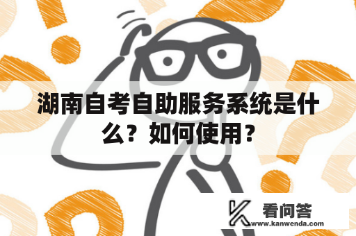 湖南自考自助服务系统是什么？如何使用？