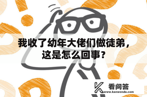 我收了幼年大佬们做徒弟，这是怎么回事？