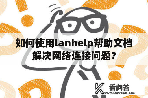 如何使用lanhelp帮助文档解决网络连接问题？