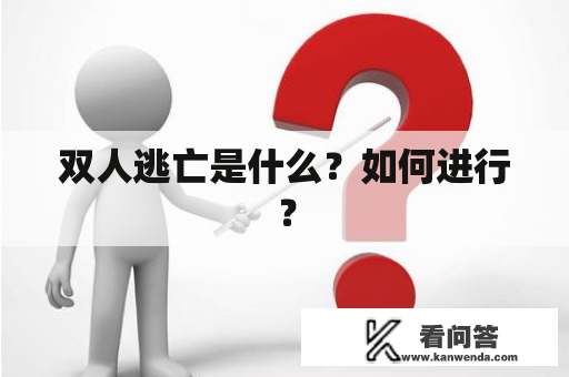 双人逃亡是什么?如何进行? 双人逃亡是什么?如何进行?