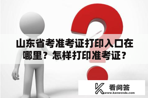 山东省考准考证打印入口在哪里？怎样打印准考证？