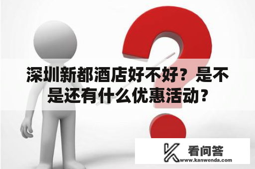 深圳新都酒店好不好?是不是还有什么优惠活动? 深圳新都酒店好不好?是不是还有什么优惠活动?