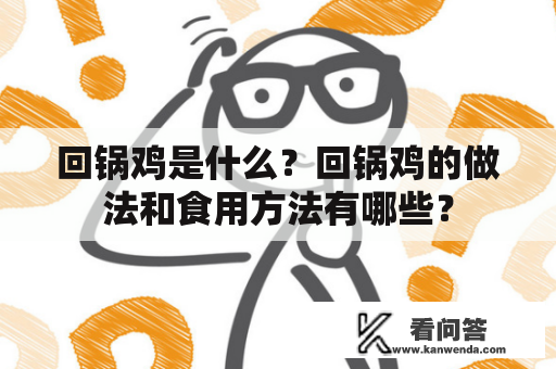 回锅鸡是什么？回锅鸡的做法和食用方法有哪些？