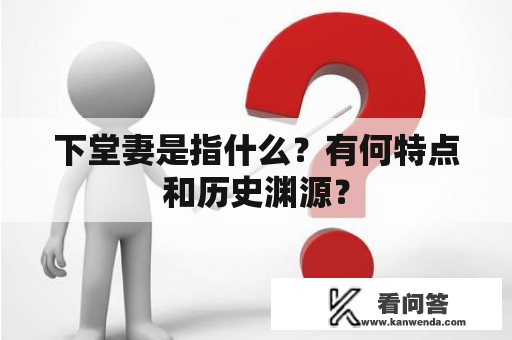 下堂妻是指什么？有何特点和历史渊源？