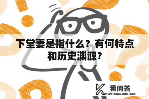 下堂妻是指什么？有何特点和历史渊源？