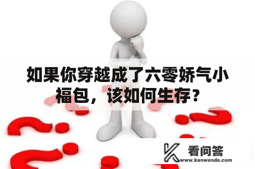 如果你穿越成了六零娇气小福包，该如何生存？