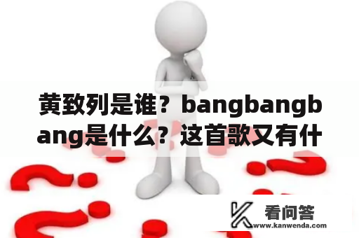 黄致列是谁？bangbangbang是什么？这首歌又有什么特别之处？