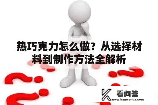 热巧克力怎么做？从选择材料到制作方法全解析