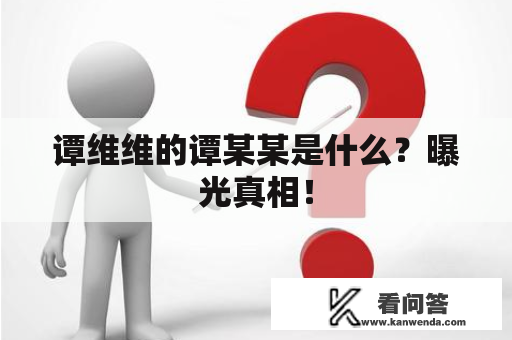 谭维维的谭某某是什么？曝光真相！