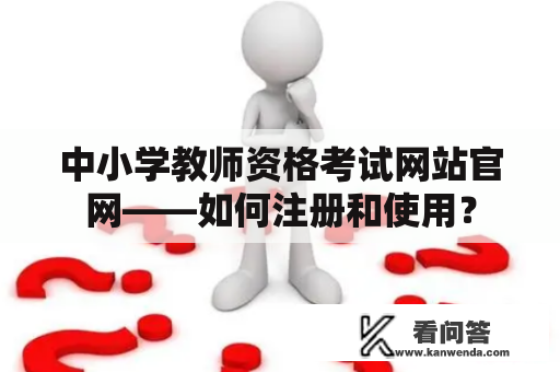 中小学教师资格考试网站官网——如何注册和使用？