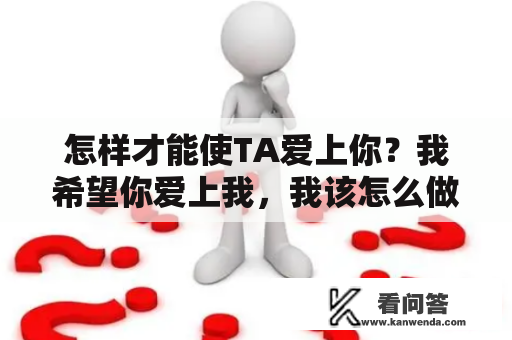 怎样才能使TA爱上你？我希望你爱上我，我该怎么做？