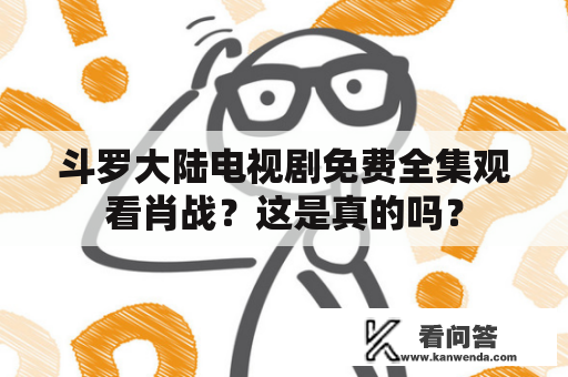 斗罗大陆电视剧免费全集观看肖战？这是真的吗？
