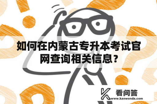 如何在内蒙古专升本考试官网查询相关信息？
