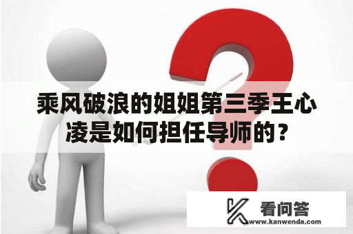 乘风破浪的姐姐第三季王心凌是如何担任导师的？