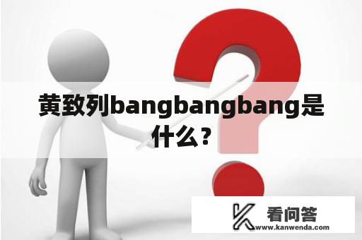 黄致列bangbangbang是什么？