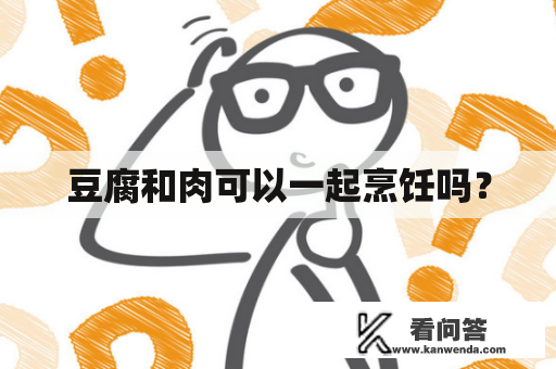 豆腐和肉可以一起烹饪吗? 豆腐和肉可以一起烹饪吗?